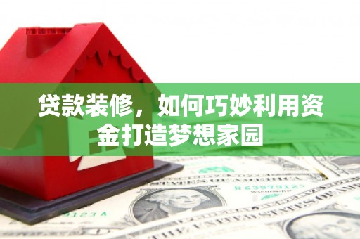 永寿贷款装修，如何巧妙利用资金打造梦想家园