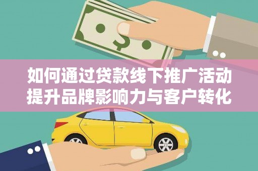 永寿如何通过贷款线下推广活动提升品牌影响力与客户转化率