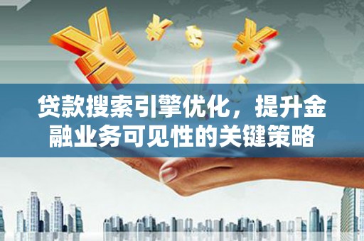 永寿贷款搜索引擎优化，提升金融业务可见性的关键策略