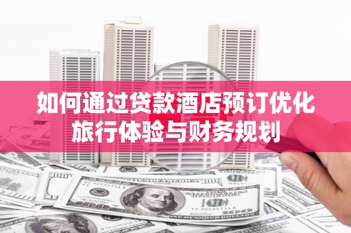 永寿如何通过贷款酒店预订优化旅行体验与财务规划
