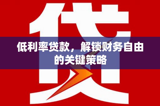 永寿低利率贷款，解锁财务自由的关键策略