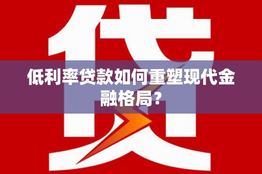 永寿低利率贷款如何重塑现代金融格局？