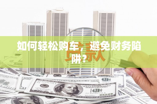 永寿如何轻松购车，避免财务陷阱？