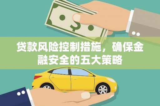 永寿贷款风险控制措施，确保金融安全的五大策略