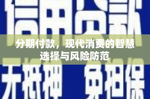 永寿分期付款，现代消费的智慧选择与风险防范