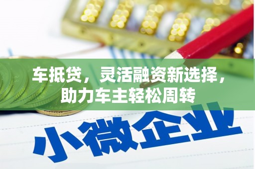 永寿车抵贷，灵活融资新选择，助力车主轻松周转