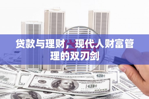 永寿贷款与理财，现代人财富管理的双刃剑