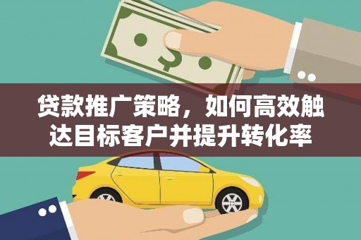 永寿贷款推广策略，如何高效触达目标客户并提升转化率