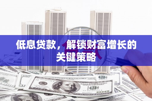 永寿低息贷款，解锁财富增长的关键策略