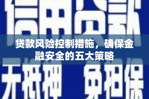 永寿贷款风险控制措施，确保金融安全的五大策略
