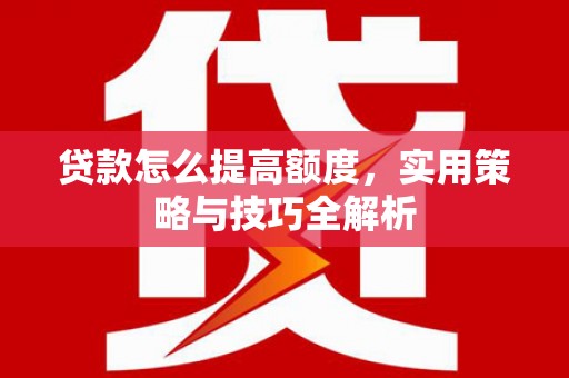 永寿贷款怎么提高额度，实用策略与技巧全解析