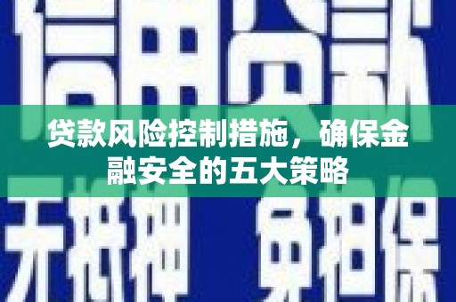 永寿贷款风险控制措施，确保金融安全的五大策略