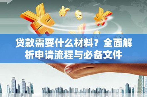 永寿贷款需要什么材料？全面解析申请流程与必备文件