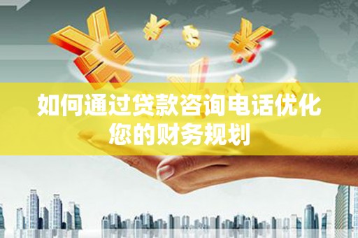永寿如何通过贷款咨询电话优化您的财务规划