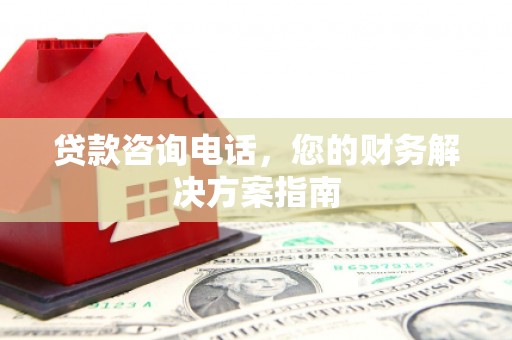 永寿贷款咨询电话，您的财务解决方案指南