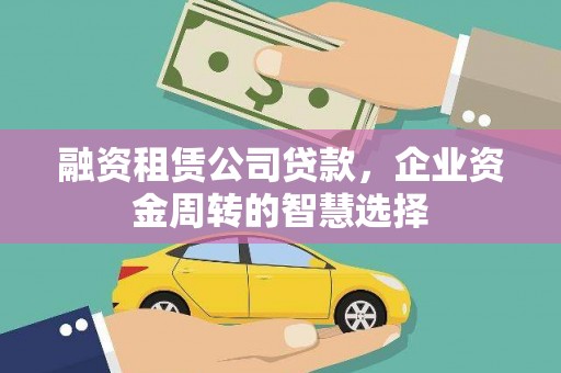 永寿融资租赁公司贷款，企业资金周转的智慧选择