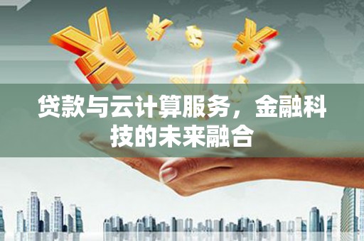 永寿贷款与云计算服务，金融科技的未来融合