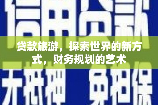 永寿贷款旅游，探索世界的新方式，财务规划的艺术