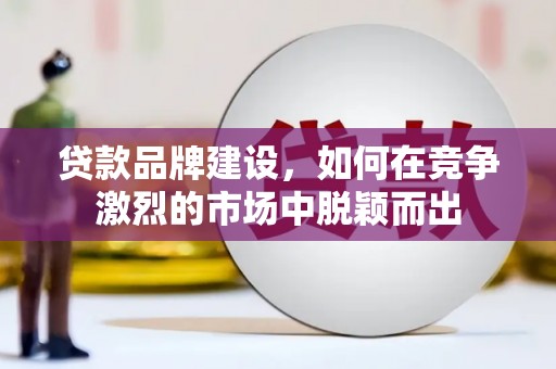 永寿贷款品牌建设，如何在竞争激烈的市场中脱颖而出