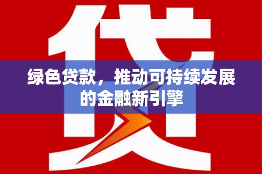 永寿绿色贷款，推动可持续发展的金融新引擎
