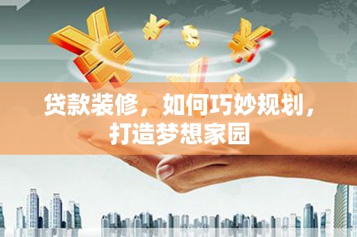 永寿贷款装修，如何巧妙规划，打造梦想家园