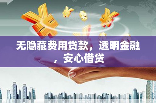 永寿无隐藏费用贷款，透明金融，安心借贷