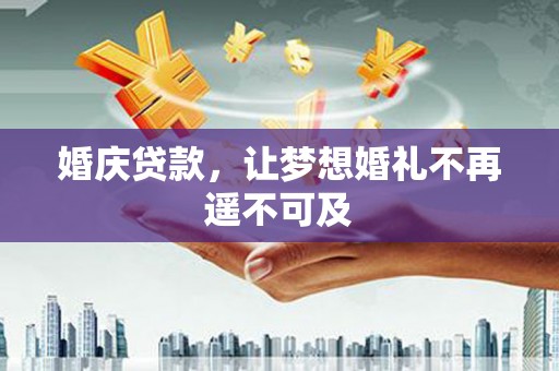 永寿婚庆贷款，让梦想婚礼不再遥不可及