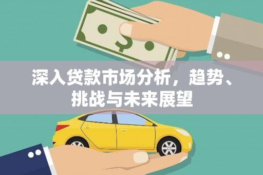 永寿深入贷款市场分析，趋势、挑战与未来展望