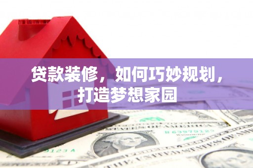 永寿贷款装修，如何巧妙规划，打造梦想家园