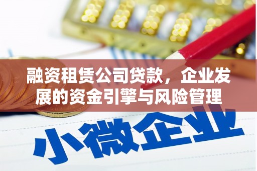 永寿融资租赁公司贷款，企业发展的资金引擎与风险管理