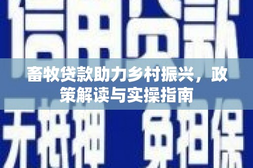 永寿畜牧贷款助力乡村振兴，政策解读与实操指南