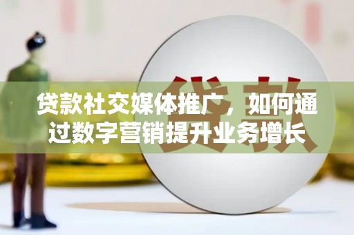 永寿贷款社交媒体推广，如何通过数字营销提升业务增长