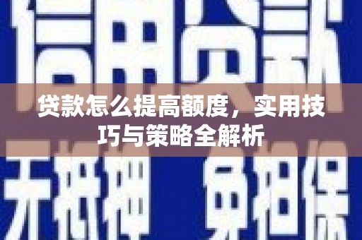 永寿贷款怎么提高额度，实用技巧与策略全解析