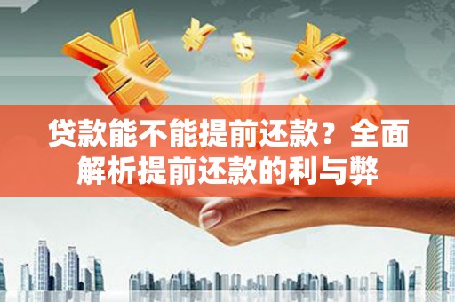 永寿贷款能不能提前还款？全面解析提前还款的利与弊