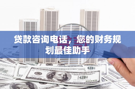 永寿贷款咨询电话，您的财务规划最佳助手