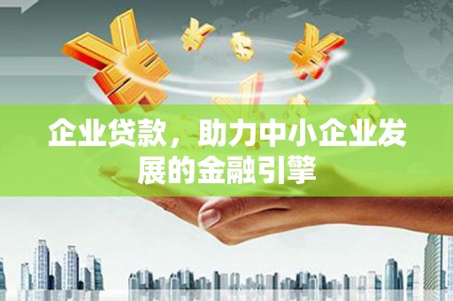 永寿企业贷款，助力中小企业发展的金融引擎