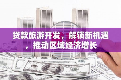 永寿贷款旅游开发，解锁新机遇，推动区域经济增长