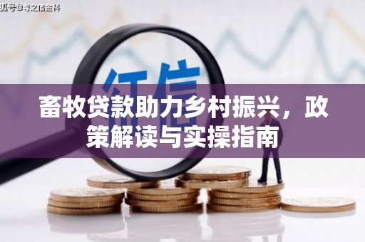 永寿畜牧贷款助力乡村振兴，政策解读与实操指南