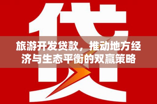 永寿旅游开发贷款，推动地方经济与生态平衡的双赢策略