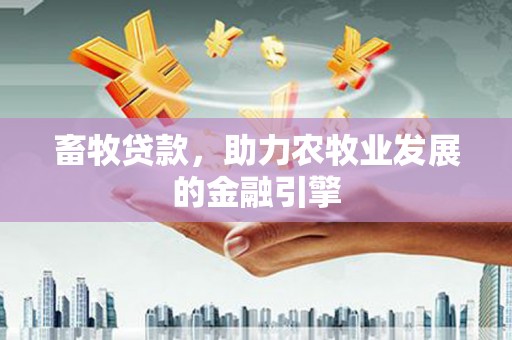 永寿畜牧贷款，助力农牧业发展的金融引擎