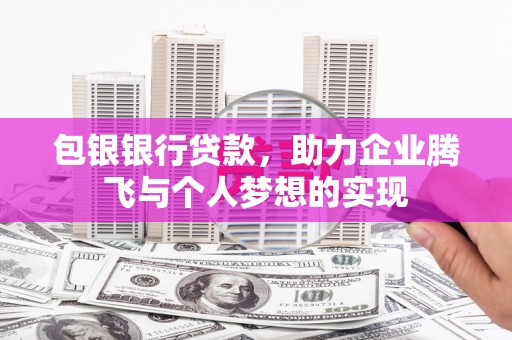 永寿包银银行贷款，助力企业腾飞与个人梦想的实现