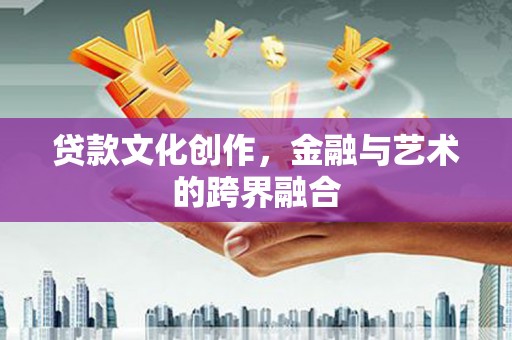 永寿贷款文化创作，金融与艺术的跨界融合
