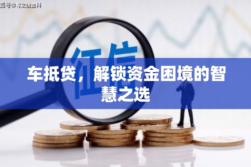 永寿车抵贷，解锁资金困境的智慧之选