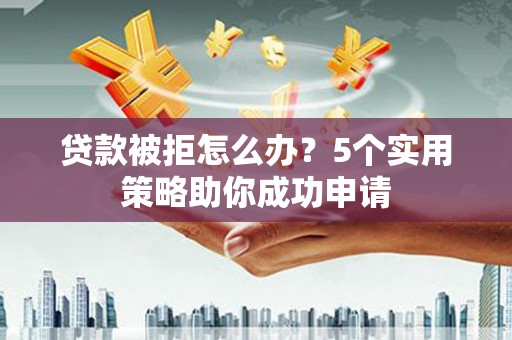 永寿贷款被拒怎么办？5个实用策略助你成功申请