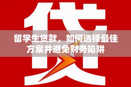 永寿留学生贷款，如何选择最佳方案并避免财务陷阱