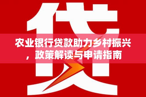 永寿农业银行贷款助力乡村振兴，政策解读与申请指南