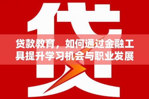 永寿贷款教育，如何通过金融工具提升学习机会与职业发展