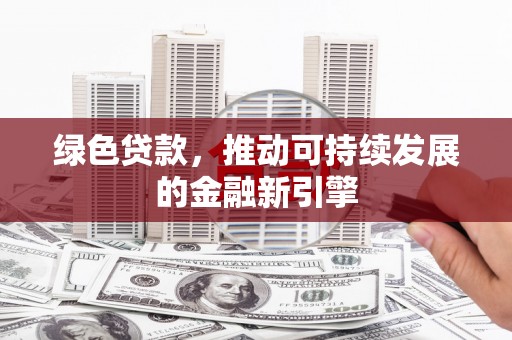 永寿绿色贷款，推动可持续发展的金融新引擎