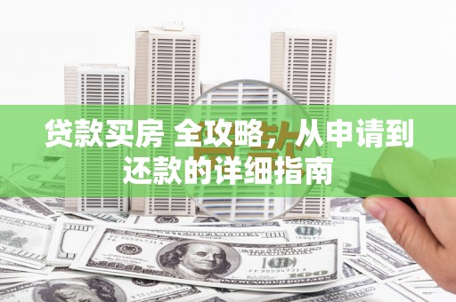 永寿贷款买房 全攻略，从申请到还款的详细指南