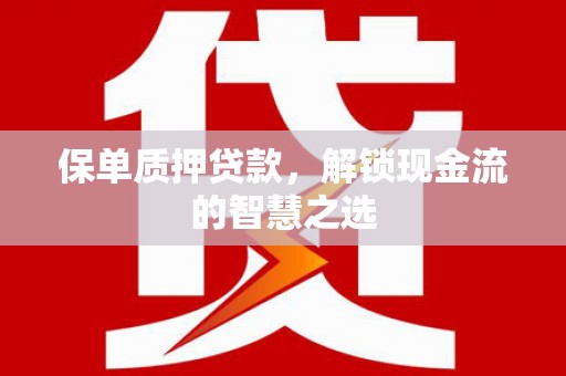 永寿保单质押贷款，解锁现金流的智慧之选